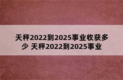 天秤2022到2025事业收获多少 天秤2022到2025事业